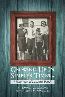 Growing Up In Simpler Times...Memories of Lincoln Park: Boyhood Memories Brought to Life Paperback Createspace Independent Publishing Platform