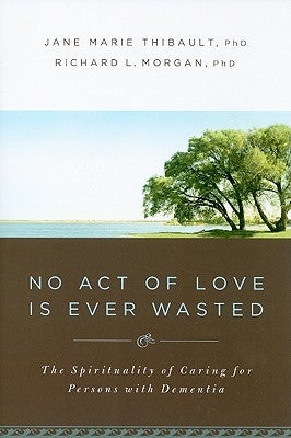 No Act of Love Is Ever Wasted: The Spirituality of Caring for Persons with Dementia Paperback Upper Room Books