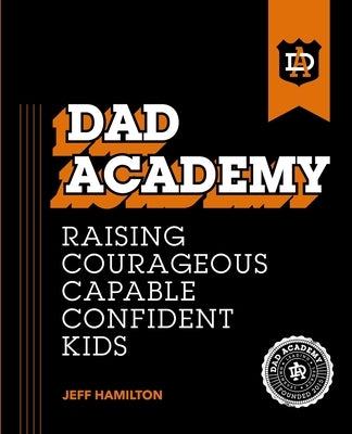 Dad Academy: Raising Courageous, Capable, Confident Kids by Hamilton, Jeff