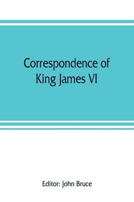 Correspondence of King James VI. of Scotland with Sir Robert Cecil and others in England, during the reign of Queen Elizabeth; with an appendix contai Paperback Alpha Edition