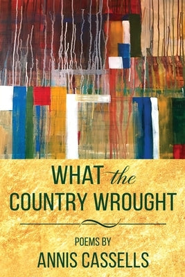 What the Country Wrought: Poems by Annis Cassells Paperback Purple Door Press