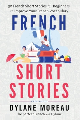 French Short Stories: Thirty French Short Stories for Beginners to Improve your French Vocabulary Paperback Moreau Dylane