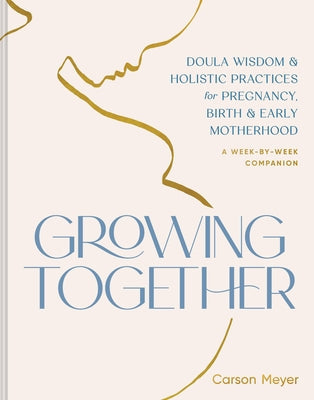 Growing Together: Doula Wisdom & Holistic Practices for Pregnancy, Birth & Early Motherhood Paperback Chronicle Prism