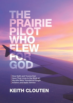 The Prairie Pilot Who Flew for God: How Keith and Yvonne Kerr Gave Their Lives to the Work of Wycliffe Bible Translators/Jungle Aviation and Radio Ser Bible Tellwell Talent