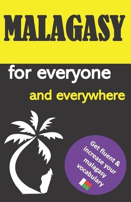 Malagasy for everyone and everywhere: Get fluent & increase your malagasy vocabulary, malagasy language learning, malagasy grammar, for Beginners, lea Paperback Independently Published
