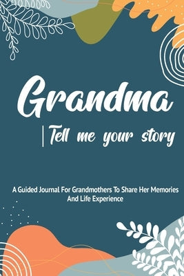 Grandma, Tell Me Your Story: A Guided Journal For Grandma To Share Her Stories, Memories And Life Experience With Her Grandchildren Paperback Independently Published
