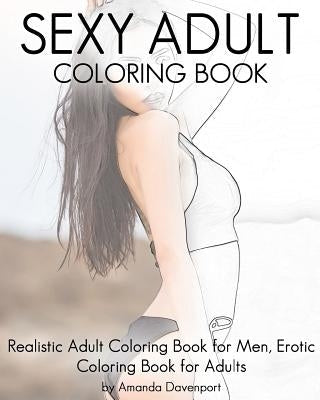 Sexy Adult Coloring Book: Realistic Adult Coloring Book for Men, Erotic Coloring Book for Adults Paperback Createspace Independent Publishing Platform