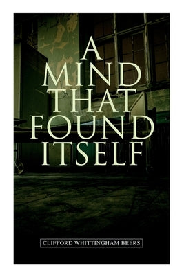 A Mind That Found Itself: A Groundbreaking Memoir Which Influenced Normalizing Mental Health Issues & Mental Hygiene Paperback E-Artnow