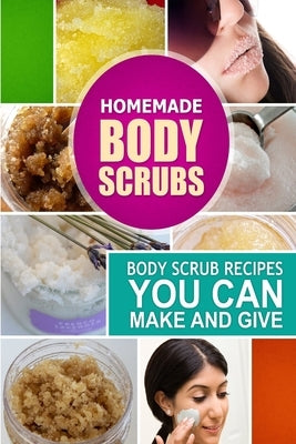 Homemade Body Scrubs: Body Scrub Recipes you can Make and Give Paperback Createspace Independent Publishing Platform