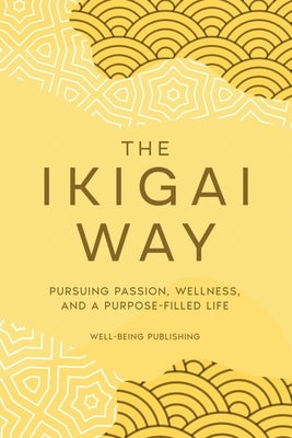 The Ikigai Way: Pursuing Passion, Wellness, and a Purpose-Filled Life by Publishing, Well-Being