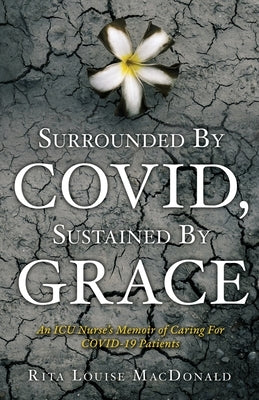 Surrounded By COVID, Sustained By Grace: An ICU Nurse's Memoir of Caring For COVID-19 Patients Paperback Xulon Press