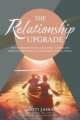 The Relationship Upgrade: Proven Strategies for a Healthier, Happier and Stronger Partnership in the Modern Digital World Paperback FriesenPress