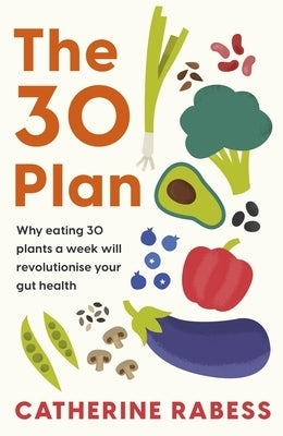 The 30 Plan: Why Eating 30 Plants a Week Will Revolutionise Your Gut Health by Rabess, Catherine
