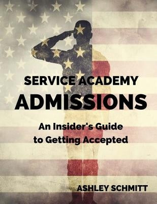 Service Academy Admissions: An Insider's Guide to the Naval Academy, Air Force Academy, and Military Academy Paperback Createspace Independent Publishing Platform