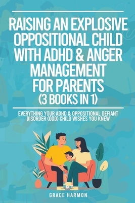 Raising An Explosive Oppositional Child With ADHD & Anger Management For Parents (3 Books in 1): Everything Your ADHD & Oppositional Defiant Disorder Paperback Grace Harmon