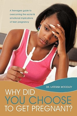 Why Did You Choose to Get Pregnant?: A Teenagers Guide to Overcoming the Social and Emotional Implications of Teen Pregnancy Paperback Authorhouse