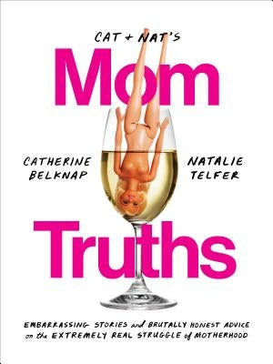 Cat and Nat's Mom Truths: Embarrassing Stories and Brutally Honest Advice on the Extremely Real Struggle of Motherhood Paperback Harmony