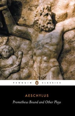 Prometheus Bound and Other Plays: Prometheus Bound, the Suppliants, Seven Against Thebes, the Persians Penguin Group