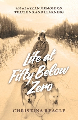 Life at Fifty Below Zero: An Alaskan Memoir on Teaching and Learning Paperback Wild Eagle LLC