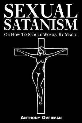 Sexual Satanism or How to Seduce Women by Magic Paperback Xlibris