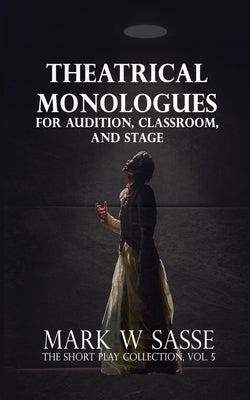 Theatrical Monologues for Audition, Classroom, and Stage: The Short Play Collection, Vol. 5 Paperback Independently Published