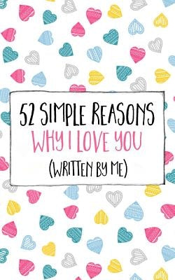 52 Simple Reasons Why I Love You (Written by Me) Paperback Createspace Independent Publishing Platform