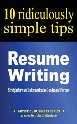 Resume Writing: 10 Ridiculously Simple Tips: Straightforward information in condensed format about writing a great resume Paperback Createspace Independent Publishing Platform