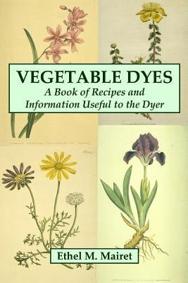 Vegetable Dyes: A Book of Recipes and Information Useful to the Dyer Paperback Lulu.com