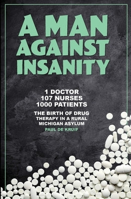 A Man Against Insanity: The Birth of Drug Therapy in a Rural Michigan Asylum In 1952 Paperback Mission Point Press
