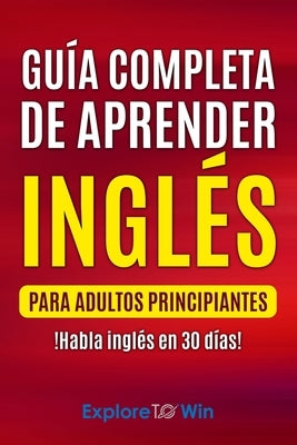 Guía completa de aprender inglés para adultos principiantes: !Habla inglés en 30 días! Paperback Independently Published