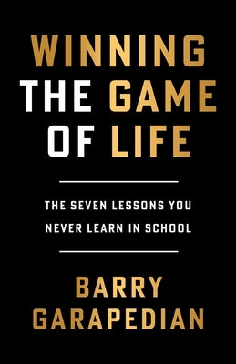 Winning the Game of Life: The Seven Lessons You Never Learn in School by Garapedian, Barry