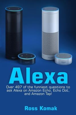 Alexa: Over 497 of the Funniest Questions to Ask Alexa on Amazon Echo, Echo Dot, and Amazon Tap! Paperback Createspace Independent Publishing Platform