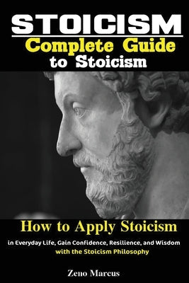 Stoicism: Complete Guide to Stoicism; How to Apply Stoicism in Everyday Life, Gain Confidence, Resilience, and Wisdom with the S Paperback Antony Mwau