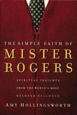 The Simple Faith of Mister Rogers: Spiritual Insights from the World's Most Beloved Neighbor Thomas Nelson