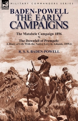 Baden-Powell: The Early Campaigns-The Downfall of Prempeh, a Diary of Life with the Native Levy in Ashanti, 1895-6 & the Matabele CA Paperback Leonaur Ltd