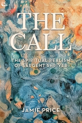The Call: The Spiritual Realism of Sargent Shriver Paperback Sargent Shriver Peace Institute