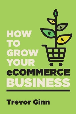 How to Grow your eCommerce Business: The Essential Guide to Building a Successful Multi-Channel Online Business with Google, Shopify, eBay, Amazon & F Paperback Vendlab Ltd