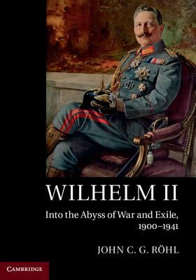 Wilhelm II: Into the Abyss of War and Exile, 1900-1941 Paperback Cambridge University Press
