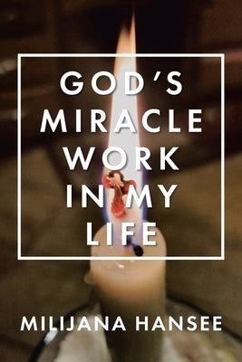 God's Miracle Work in My Life Christian Faith Publishing, Inc