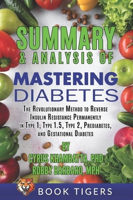Summary and Analysis of Mastering Diabetes: The Revolutionary Method to Reverse Insulin Resistance Permanently in Type 1, Type 1.5, Type 2, Prediabete Independently Published