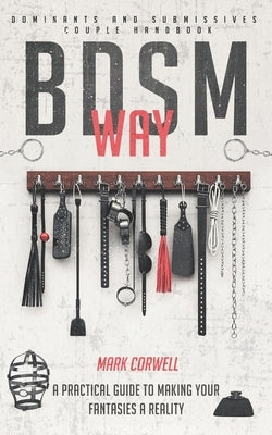 BDSM WAY - Dominants and Submissives couple handbook: A practical guide to making your fantasies a reality. Paperback Independently Published