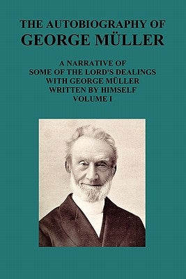 The Autobiography of George Muller a Narrative of Some of the Lord's Dealings with George Muller Written by Himself Vol I Paperback Benediction Classics