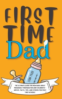 First Time Dad: The Ultimate Guide for New Dads about Pregnancy Preparation and Childbirth - Advice, Facts, Tips, and Stories for Firs Paperback GA Publishing