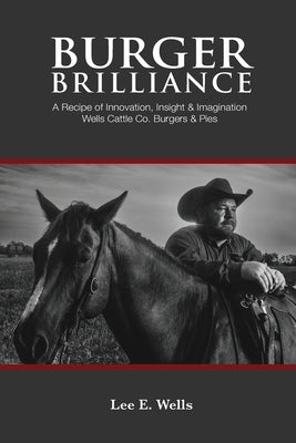 Burger Brilliance: A Recipe of Innovation, Insight, & Imagination Paperback Wells Ranch Publishing Co.