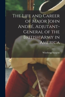 The Life and Career of Major John André, Adjutant-General of the British Army in America Paperback Legare Street Press