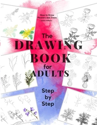 How to Draw Flowers and Trees: Easy Step-by-Step Drawing Tutorials For Kids, Adults and Beginners Paperback Independently Published