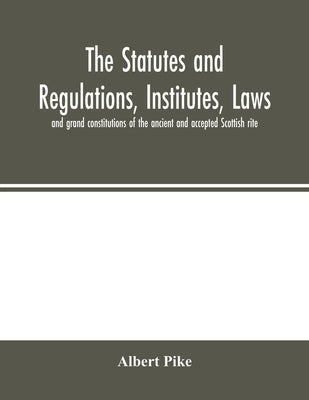 The statutes and regulations, institutes, laws and grand constitutions of the ancient and accepted Scottish rite Paperback Alpha Edition