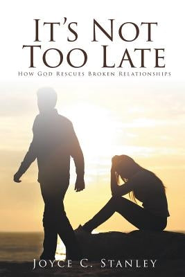 It's Not Too Late: How God Rescues Broken Relationships Paperback Christian Faith Publishing, Inc
