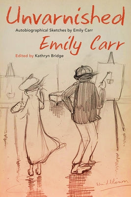 Unvarnished: Autobiographical Sketches by Emily Carr Paperback Royal British Columbia Museum