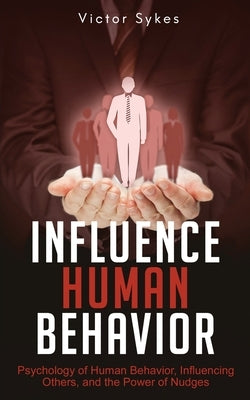 Influence Human Behavior: Psychology of Human Behavior, Influencing Others, and the Power of Nudges Paperback Christopher Miller